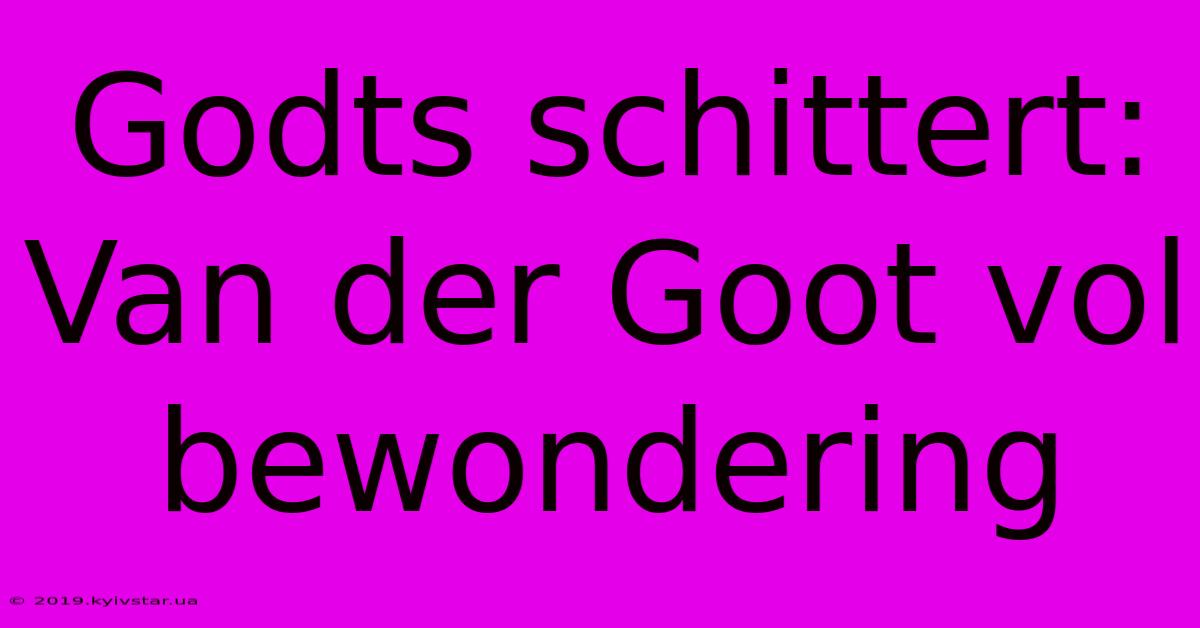 Godts Schittert: Van Der Goot Vol Bewondering