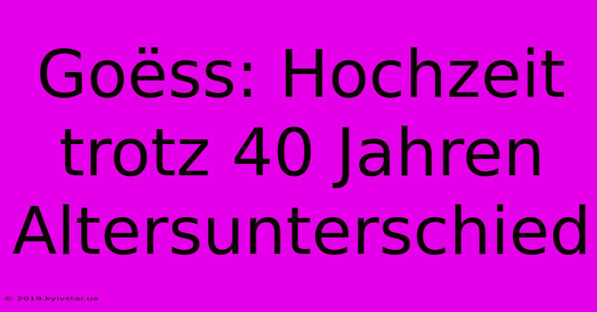 Goëss: Hochzeit Trotz 40 Jahren Altersunterschied