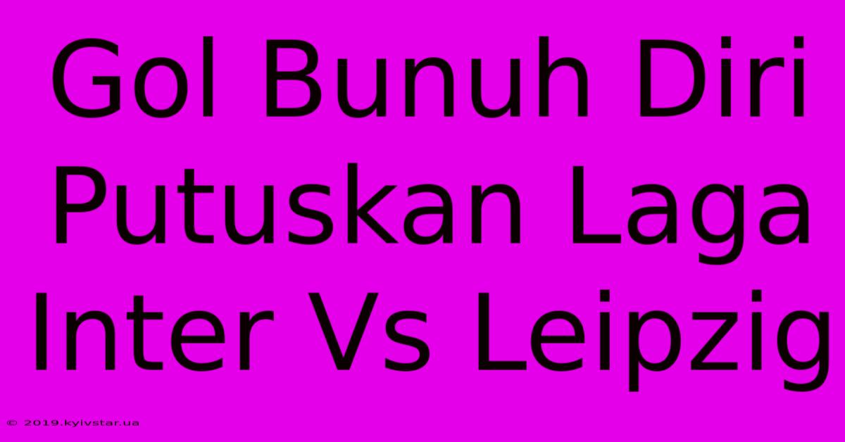 Gol Bunuh Diri Putuskan Laga Inter Vs Leipzig