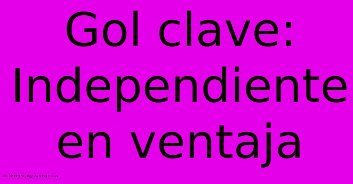 Gol Clave:  Independiente En Ventaja