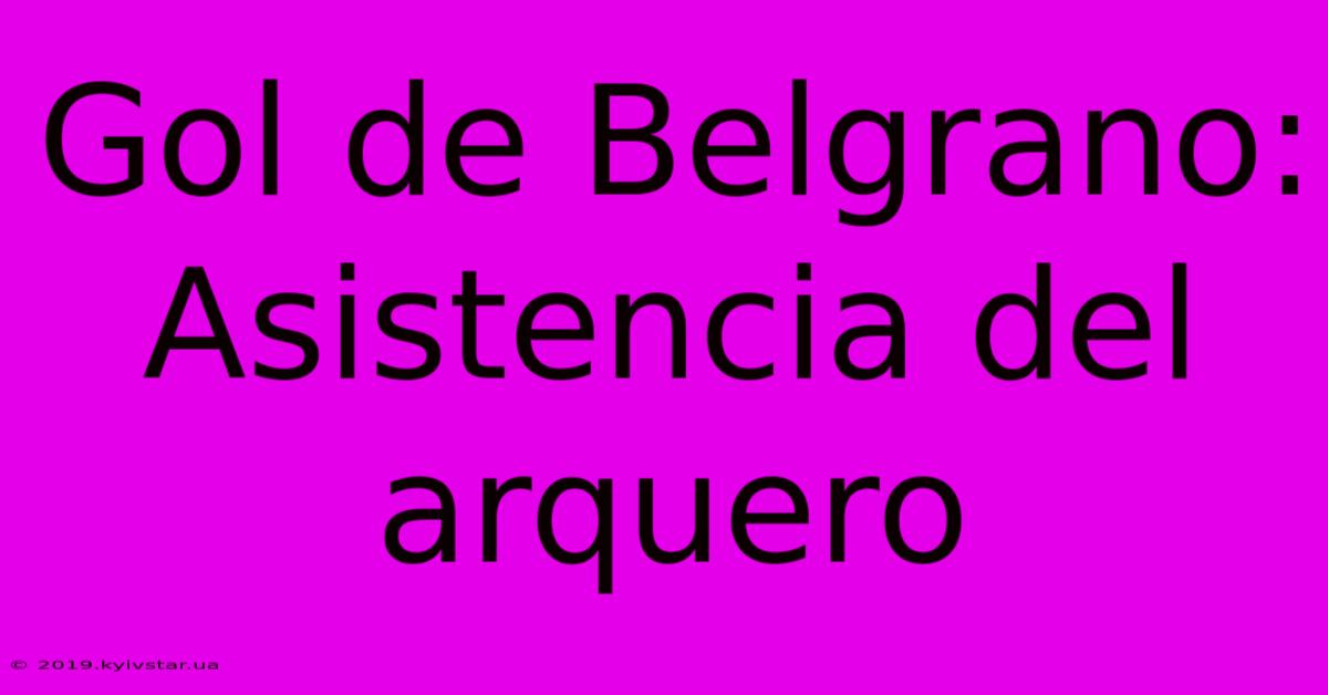 Gol De Belgrano: Asistencia Del Arquero