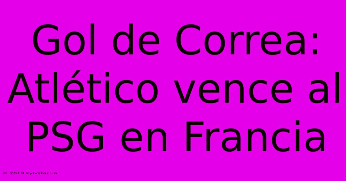 Gol De Correa: Atlético Vence Al PSG En Francia