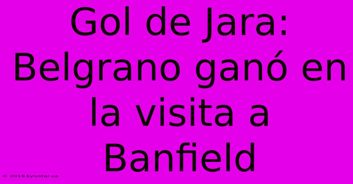 Gol De Jara: Belgrano Ganó En La Visita A Banfield