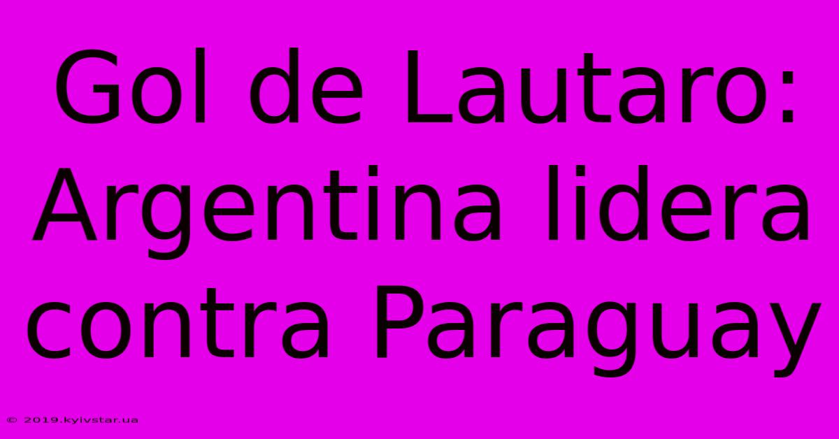 Gol De Lautaro: Argentina Lidera Contra Paraguay
