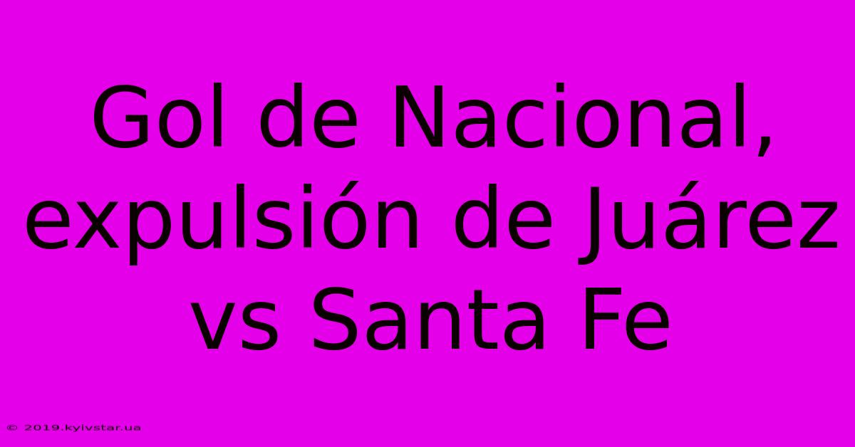 Gol De Nacional, Expulsión De Juárez Vs Santa Fe