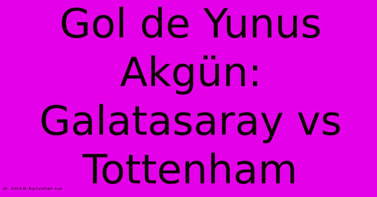 Gol De Yunus Akgün: Galatasaray Vs Tottenham