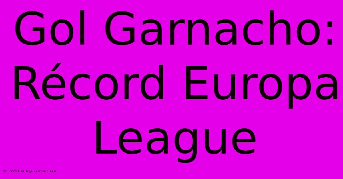 Gol Garnacho: Récord Europa League