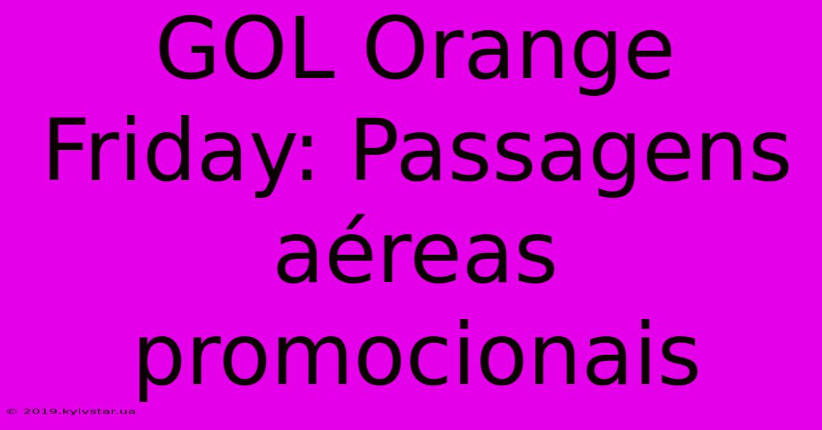 GOL Orange Friday: Passagens Aéreas Promocionais