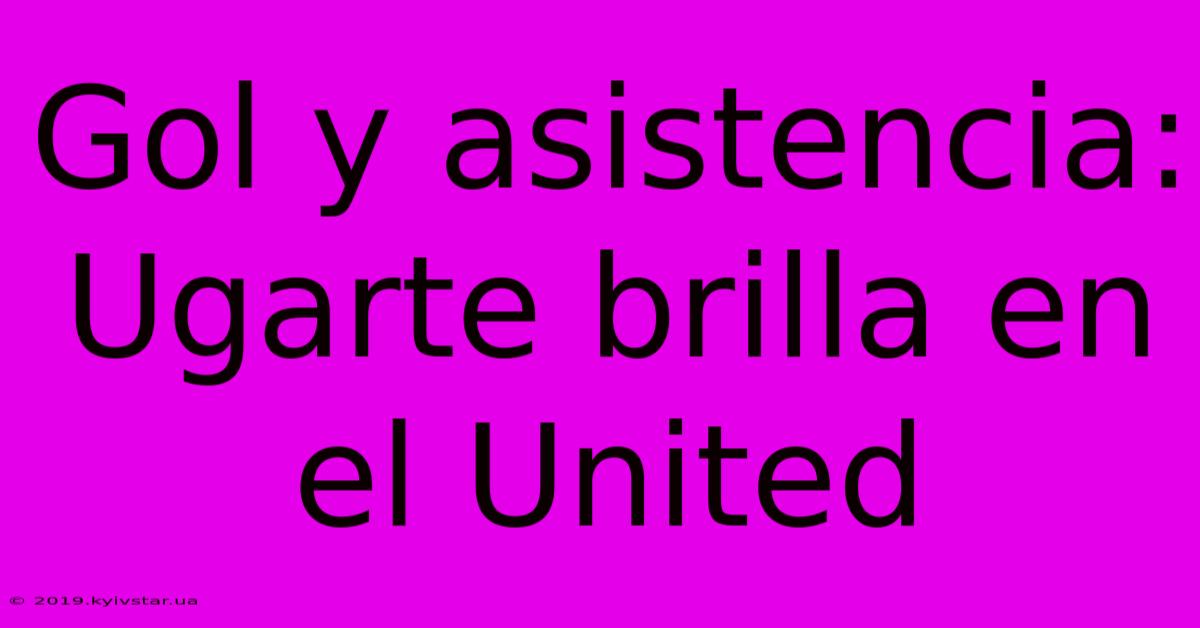 Gol Y Asistencia: Ugarte Brilla En El United