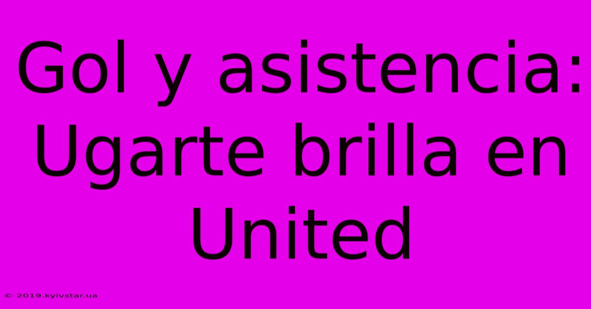 Gol Y Asistencia: Ugarte Brilla En United