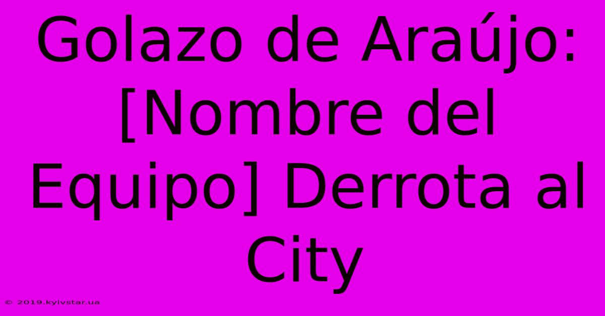 Golazo De Araújo: [Nombre Del Equipo] Derrota Al City