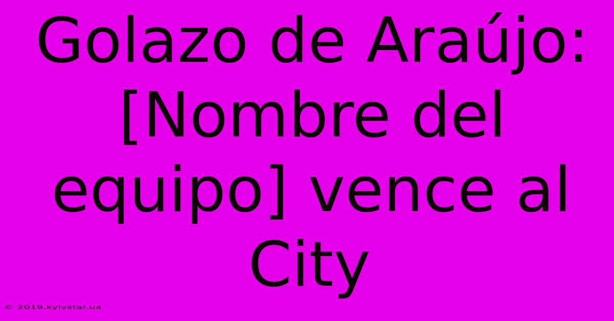 Golazo De Araújo: [Nombre Del Equipo] Vence Al City