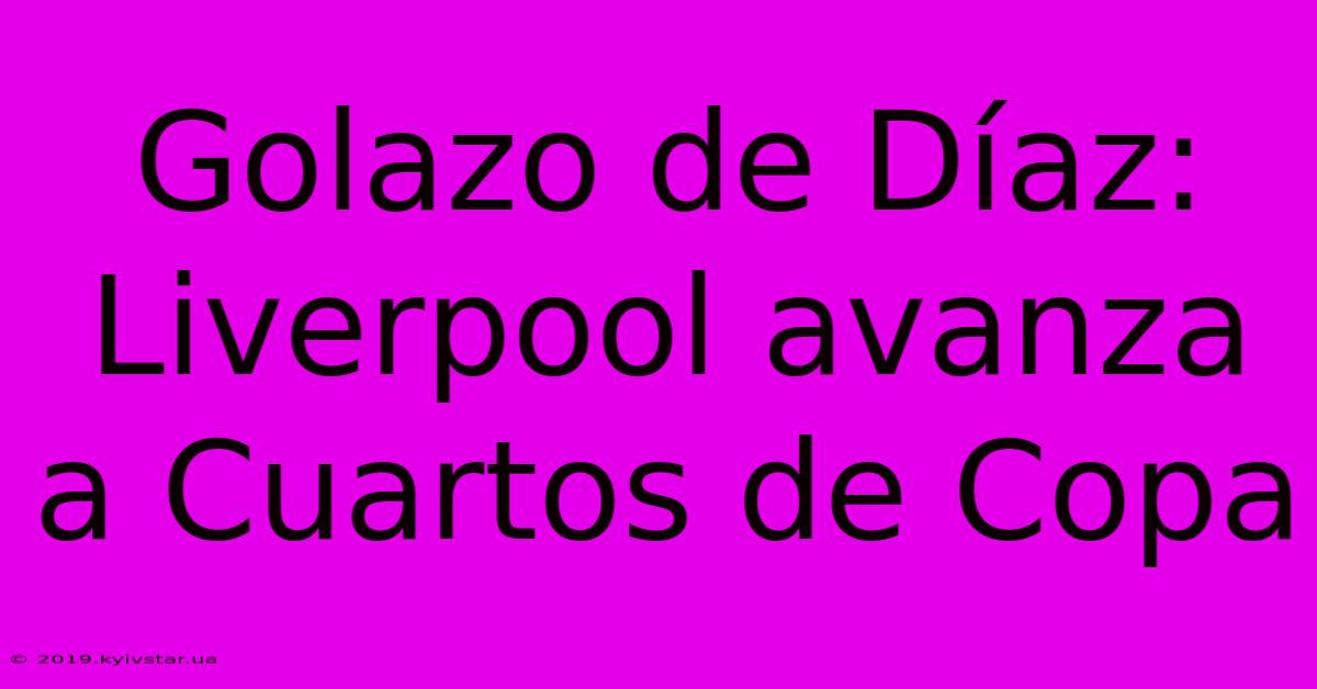 Golazo De Díaz: Liverpool Avanza A Cuartos De Copa