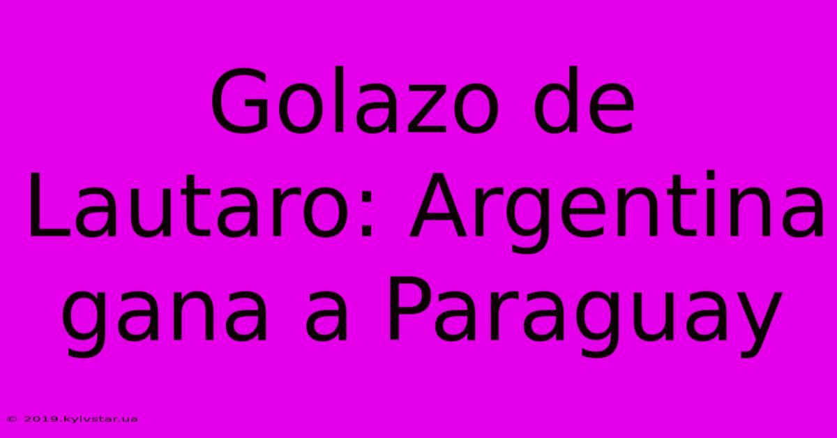 Golazo De Lautaro: Argentina Gana A Paraguay