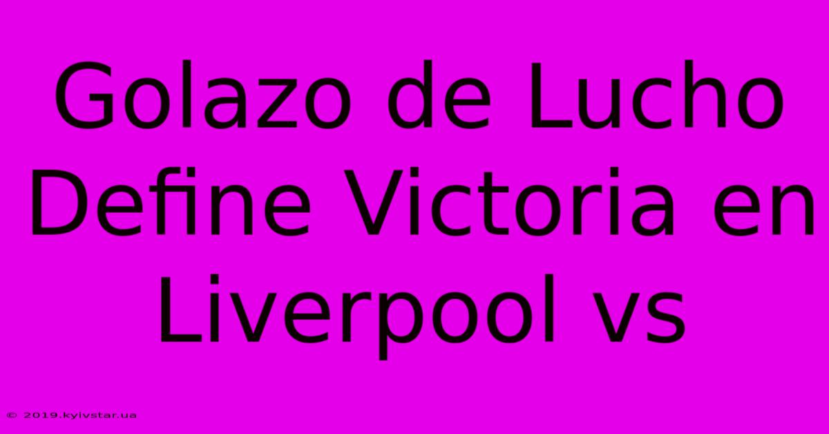 Golazo De Lucho Define Victoria En Liverpool Vs