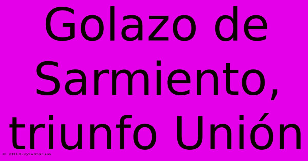 Golazo De Sarmiento, Triunfo Unión