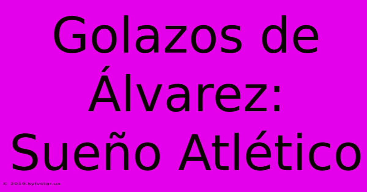 Golazos De Álvarez: Sueño Atlético