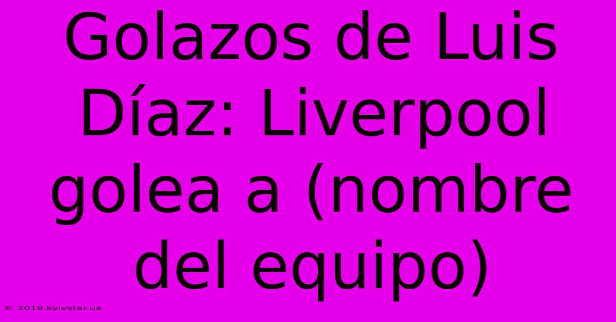 Golazos De Luis Díaz: Liverpool Golea A (nombre Del Equipo)