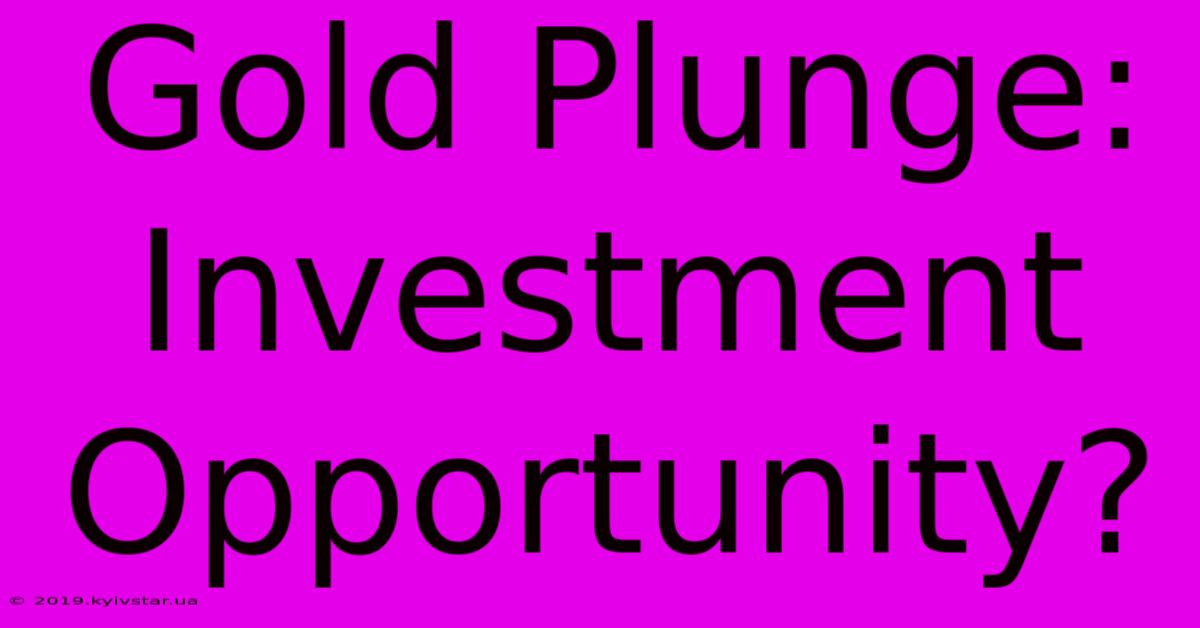 Gold Plunge: Investment Opportunity?