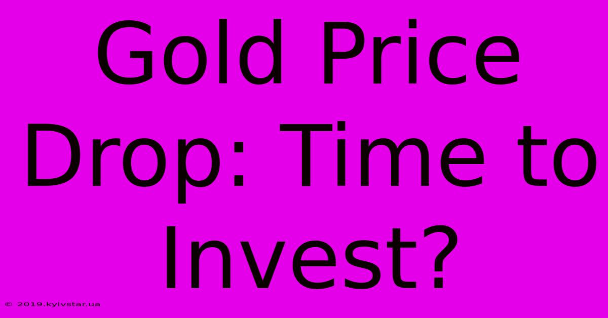 Gold Price Drop: Time To Invest?