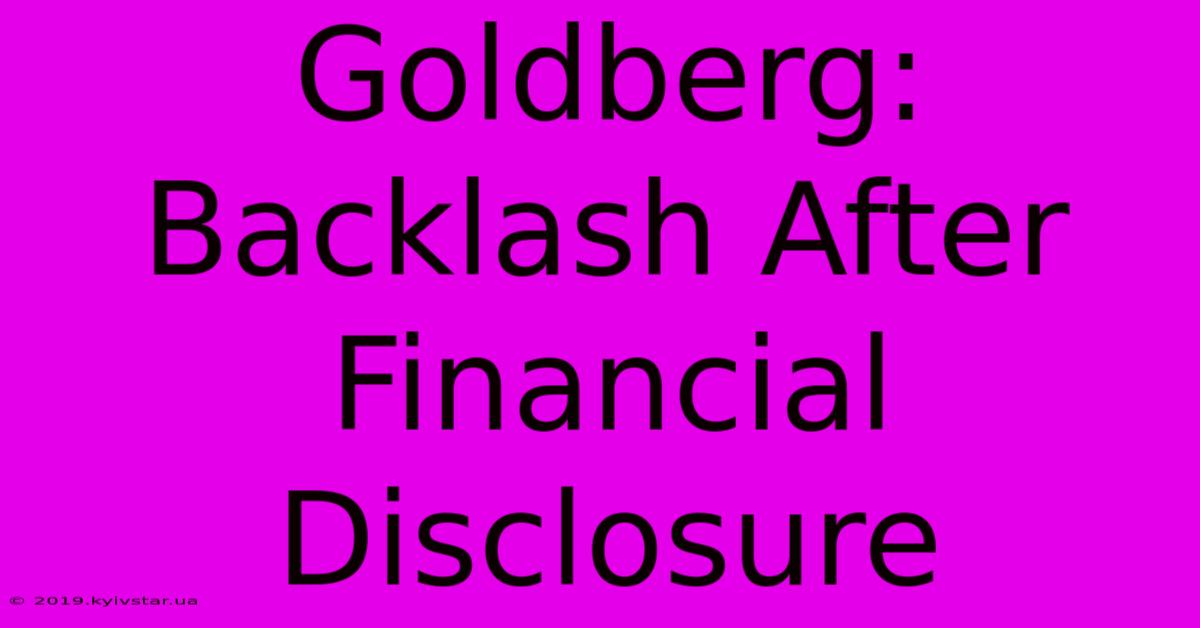 Goldberg: Backlash After Financial Disclosure 