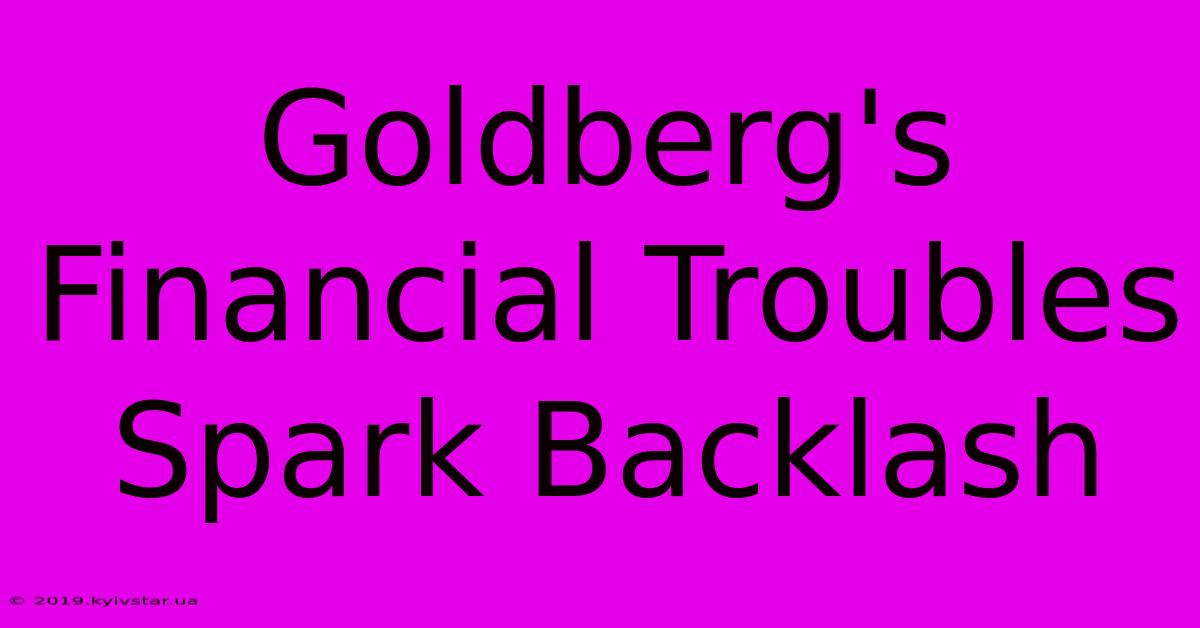 Goldberg's Financial Troubles Spark Backlash