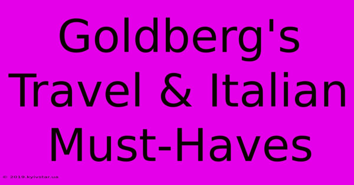 Goldberg's Travel & Italian Must-Haves