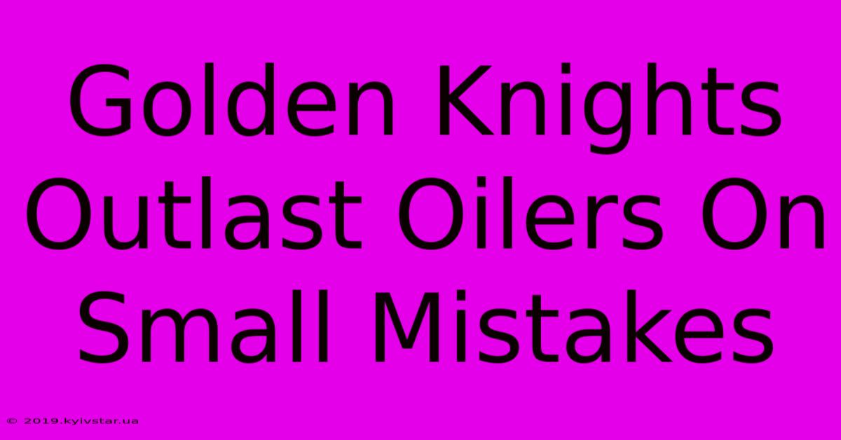 Golden Knights Outlast Oilers On Small Mistakes