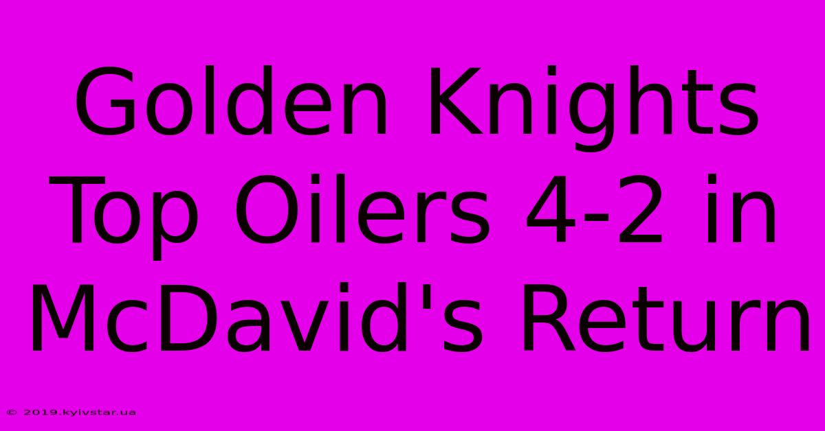 Golden Knights Top Oilers 4-2 In McDavid's Return