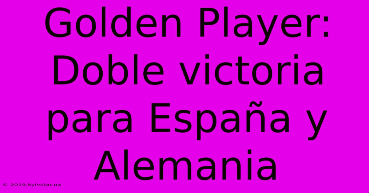 Golden Player: Doble Victoria Para España Y Alemania