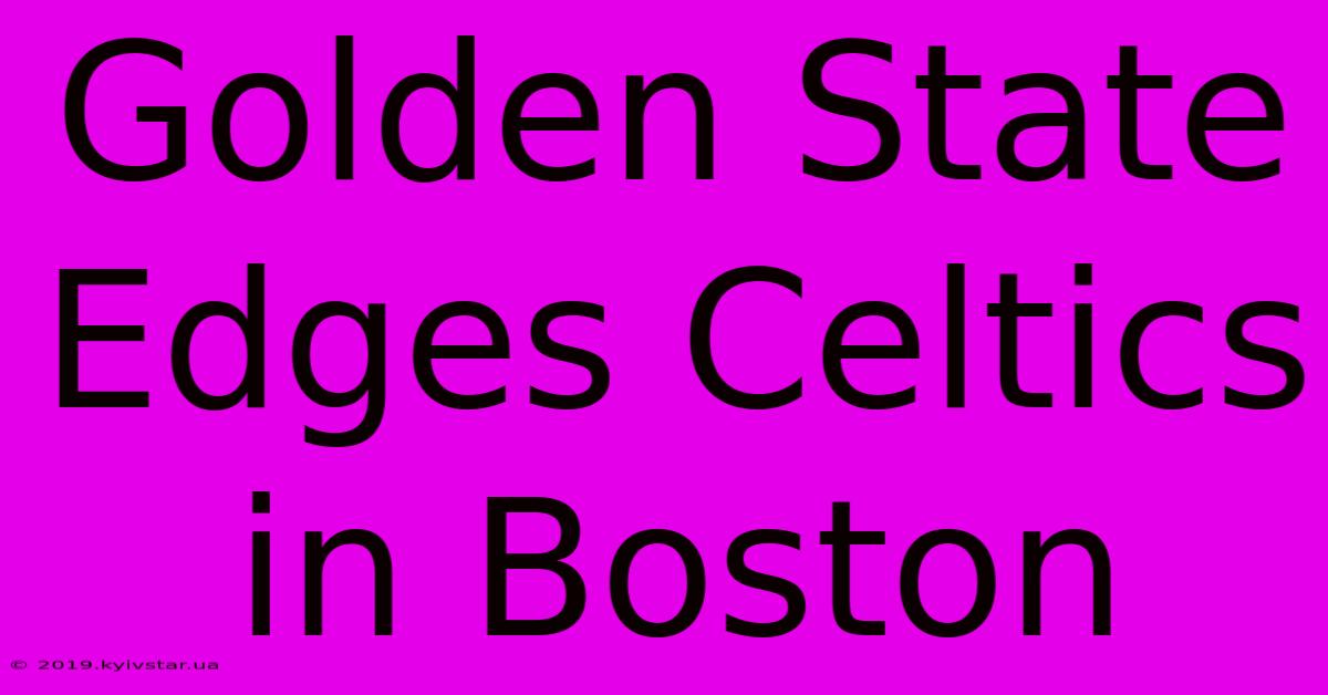 Golden State Edges Celtics In Boston