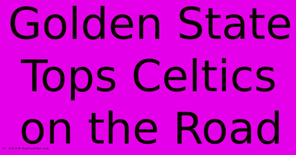 Golden State Tops Celtics On The Road 