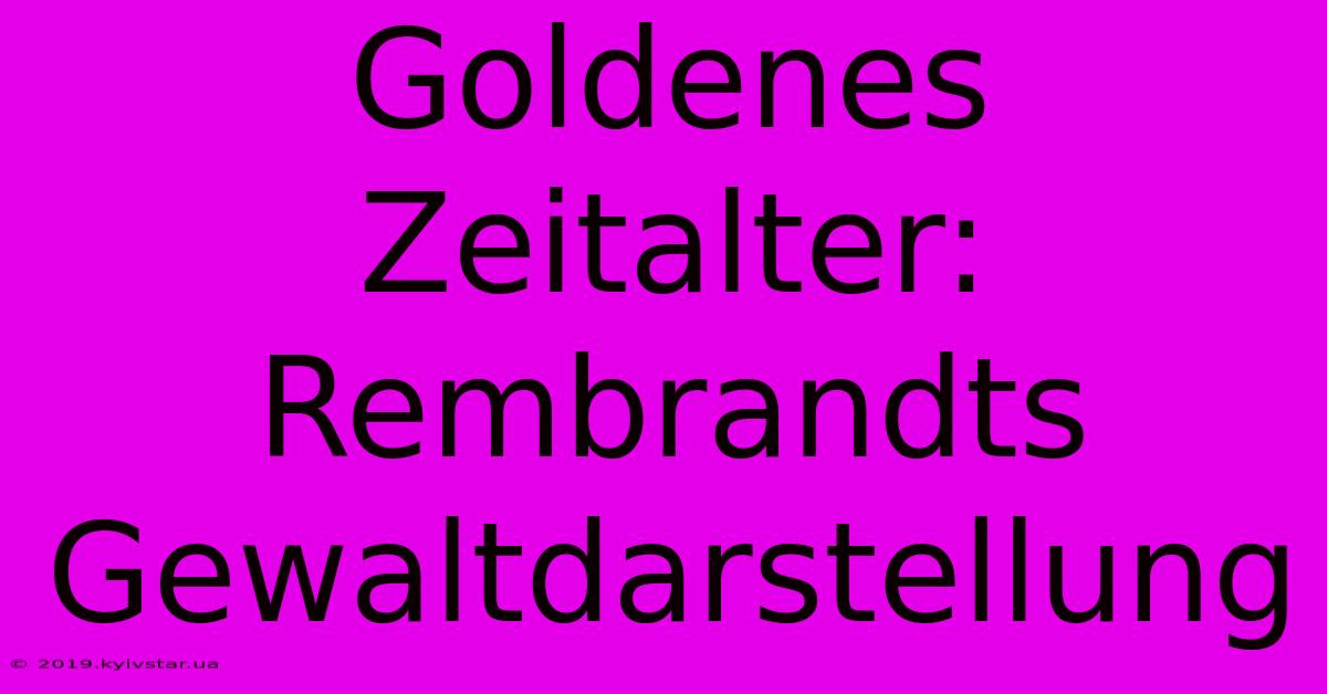 Goldenes Zeitalter: Rembrandts Gewaltdarstellung