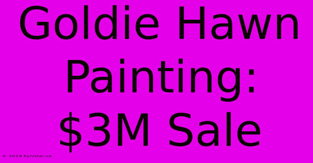 Goldie Hawn Painting: $3M Sale