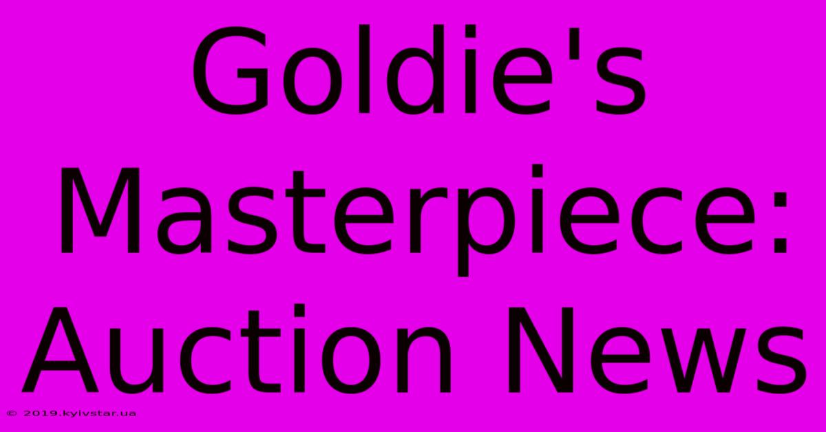 Goldie's Masterpiece: Auction News