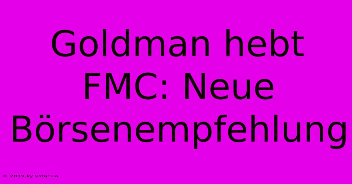 Goldman Hebt FMC: Neue Börsenempfehlung