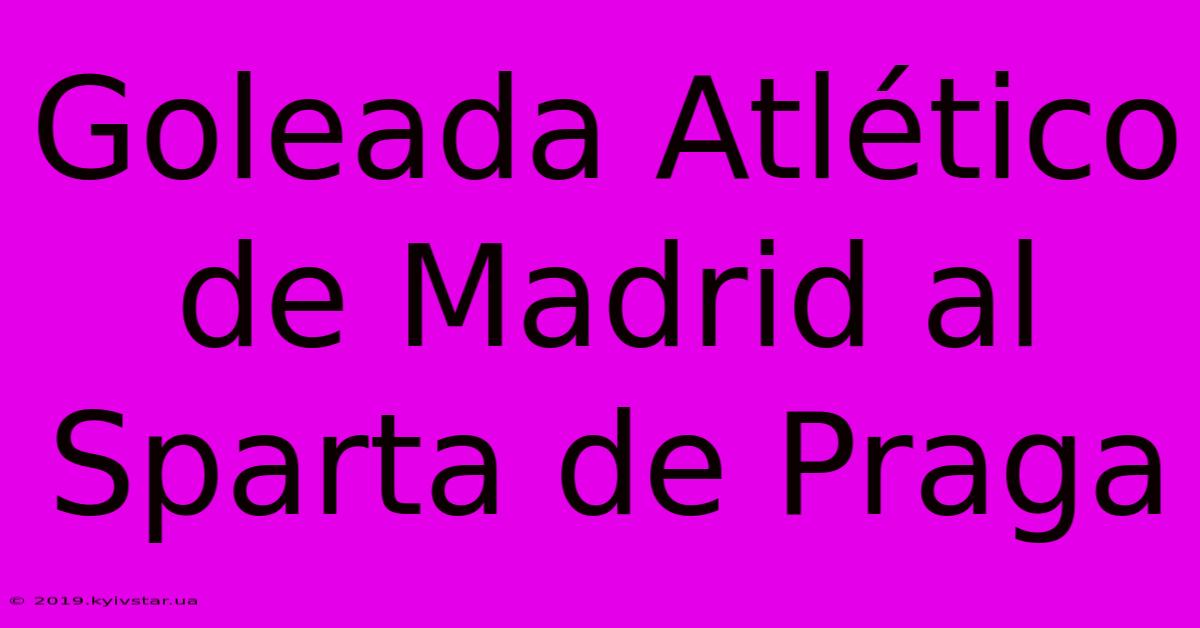 Goleada Atlético De Madrid Al Sparta De Praga