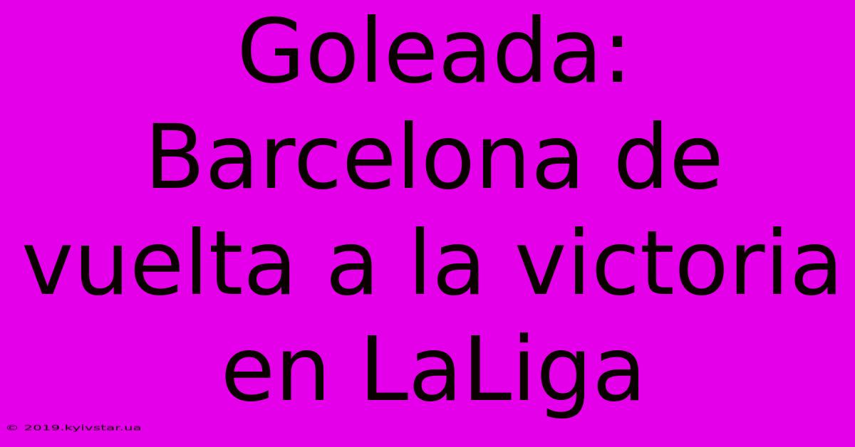 Goleada: Barcelona De Vuelta A La Victoria En LaLiga