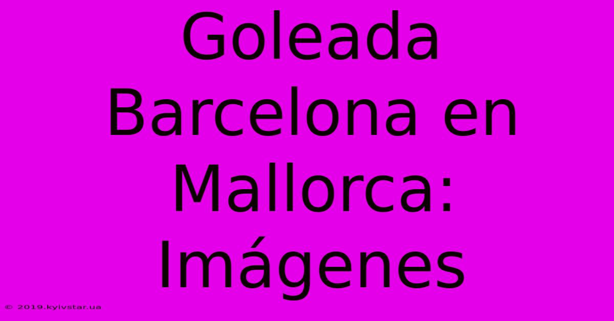 Goleada Barcelona En Mallorca: Imágenes