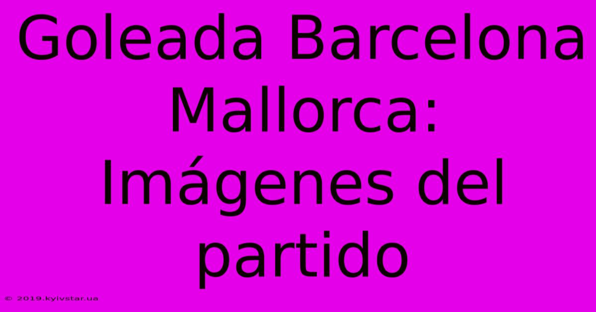 Goleada Barcelona Mallorca: Imágenes Del Partido