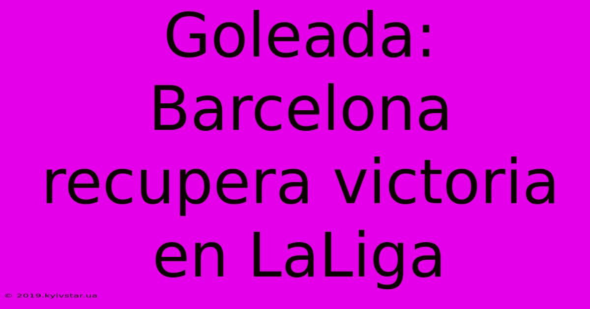 Goleada: Barcelona Recupera Victoria En LaLiga