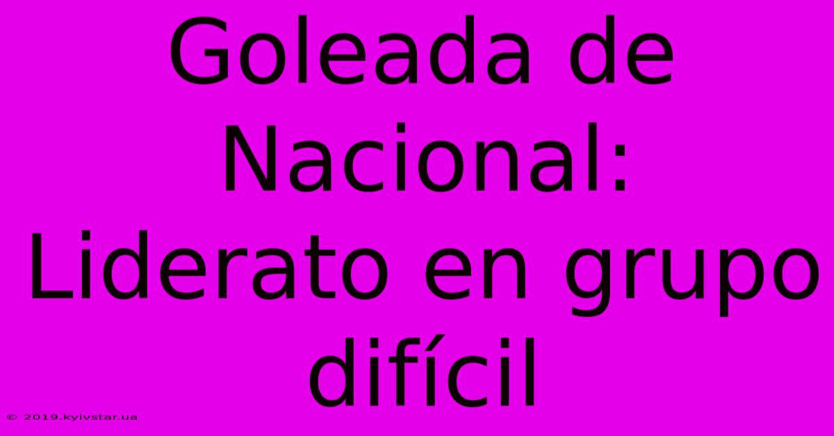 Goleada De Nacional: Liderato En Grupo Difícil