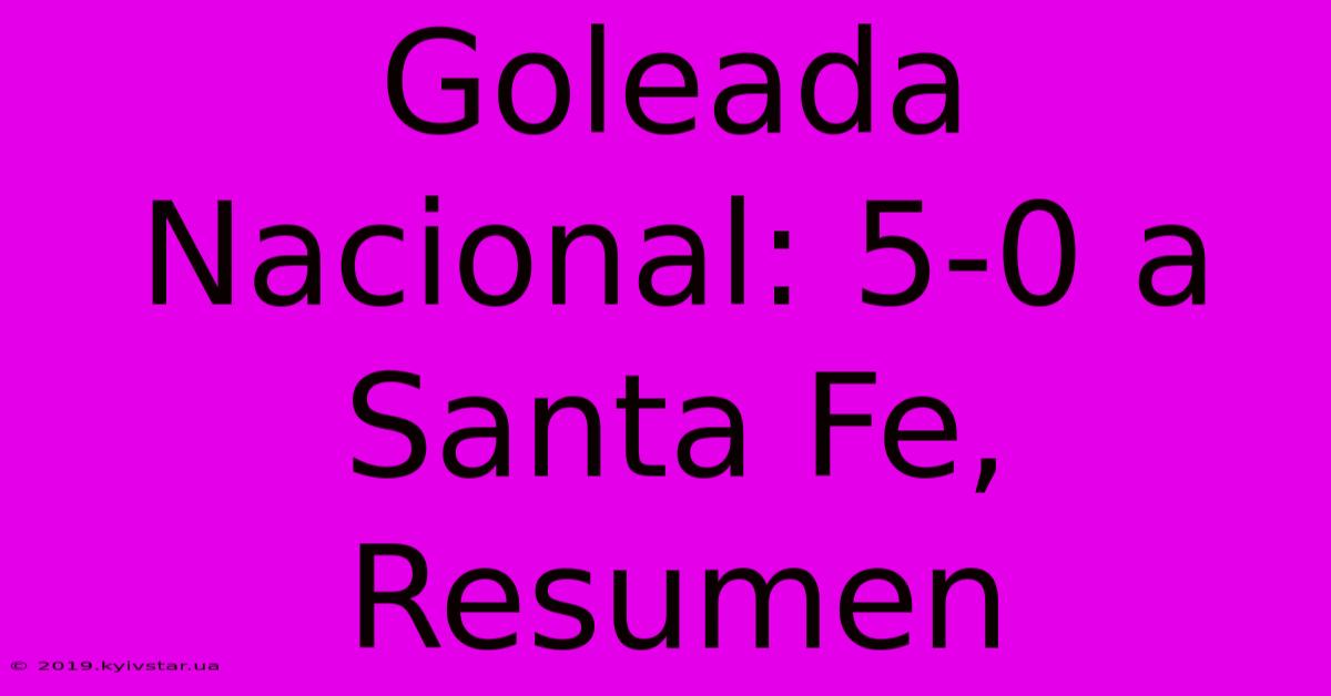 Goleada Nacional: 5-0 A Santa Fe, Resumen