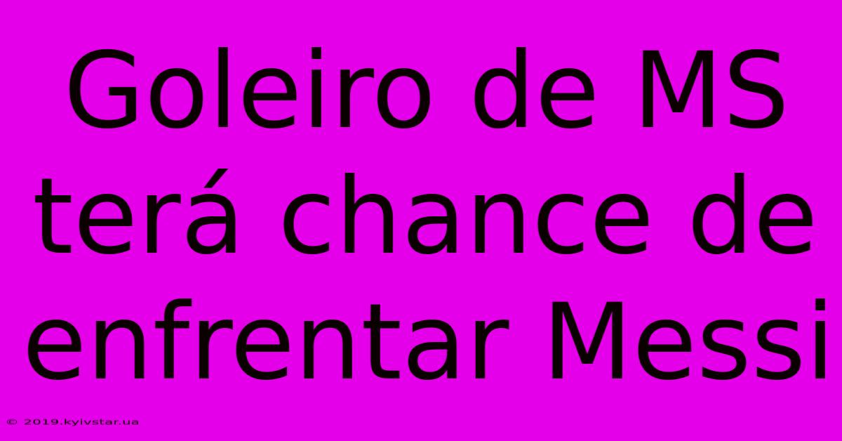 Goleiro De MS Terá Chance De Enfrentar Messi