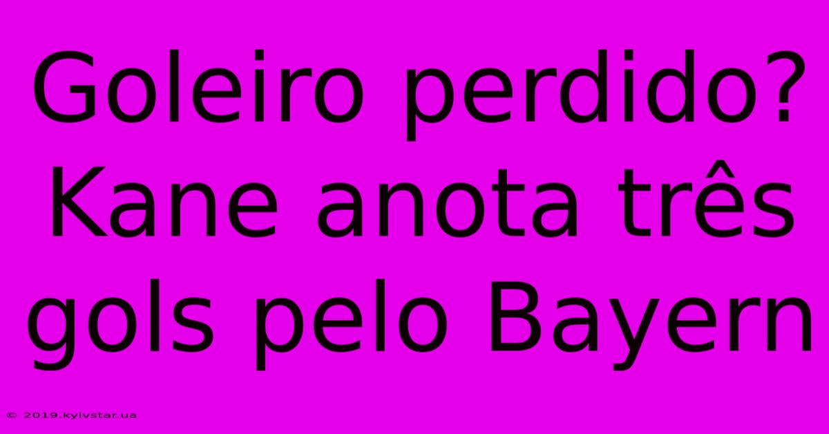 Goleiro Perdido? Kane Anota Três Gols Pelo Bayern
