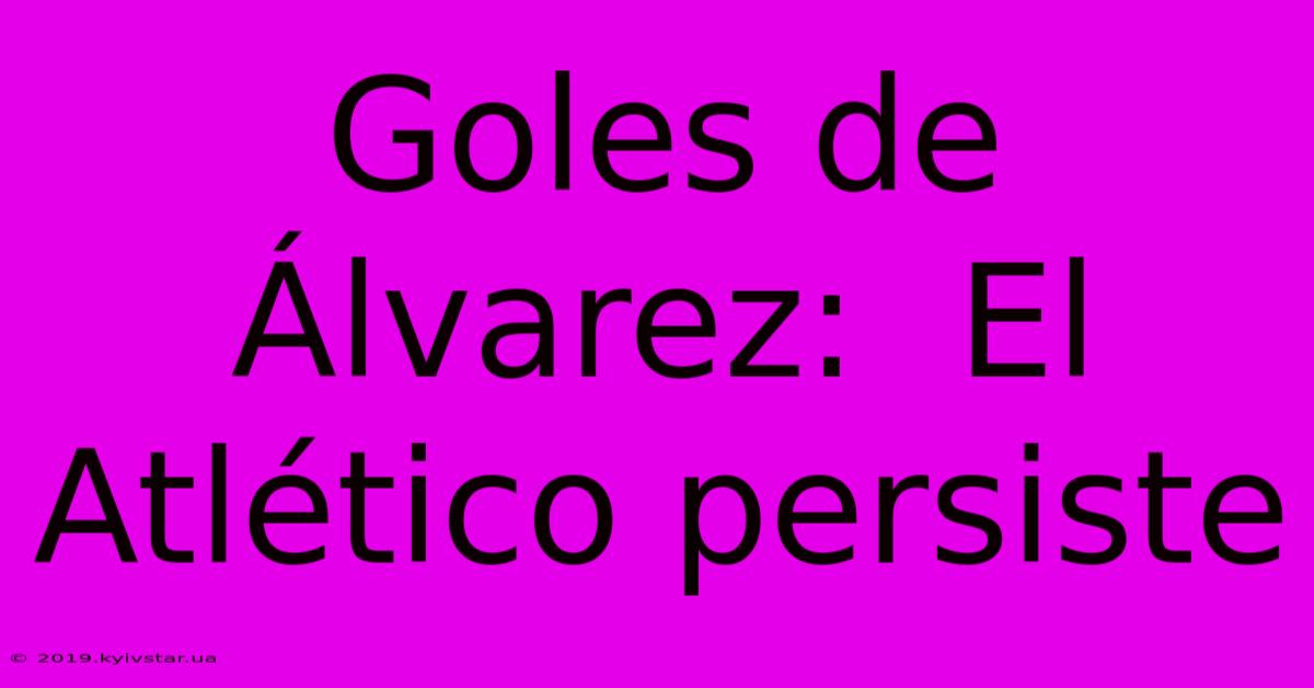 Goles De Álvarez:  El Atlético Persiste