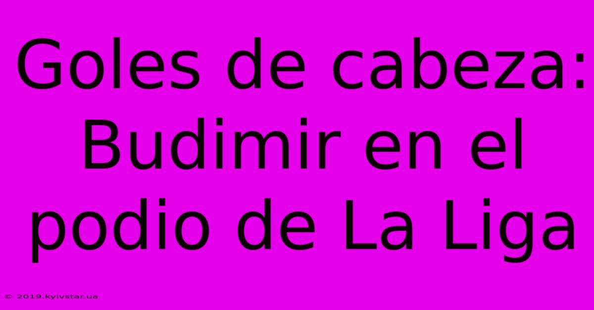 Goles De Cabeza: Budimir En El Podio De La Liga