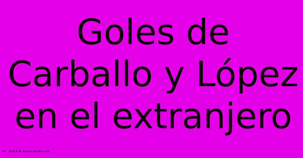 Goles De Carballo Y López En El Extranjero