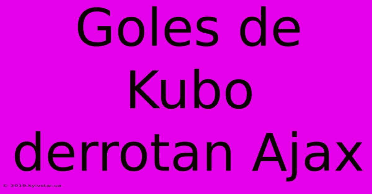 Goles De Kubo Derrotan Ajax