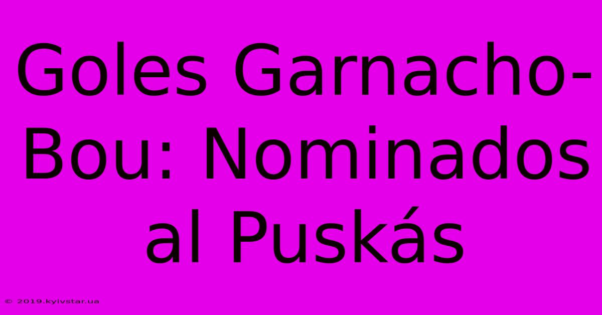 Goles Garnacho-Bou: Nominados Al Puskás